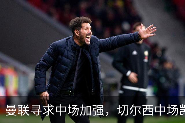 曼联寻求中场加强，切尔西中场凯塞多或成候选