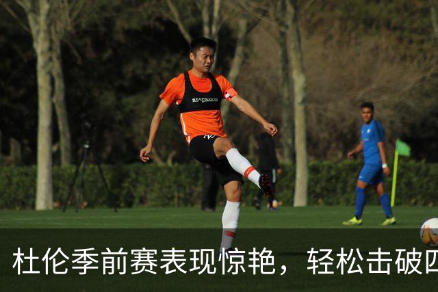 杜伦季前赛表现惊艳，轻松击破四届DPOY